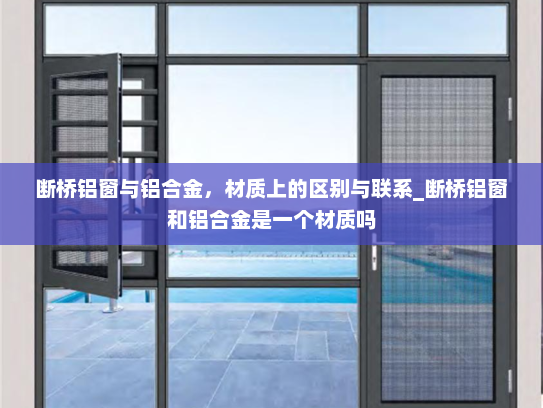 断桥铝窗与铝合金，材质上的区别与联系_断桥铝窗和铝合金是一个材质吗
