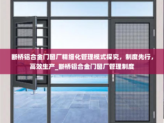 断桥铝合金门窗厂精细化管理模式探究，制度先行，高效生产_断桥铝合金门窗厂管理制度