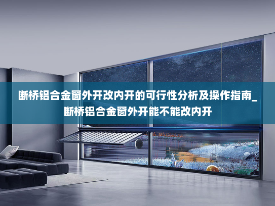断桥铝合金窗外开改内开的可行性分析及操作指南_断桥铝合金窗外开能不能改内开