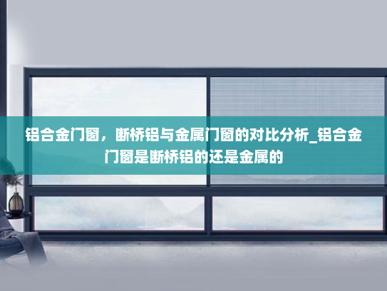 铝合金门窗，断桥铝与金属门窗的对比分析_铝合金门窗是断桥铝的还是金属的