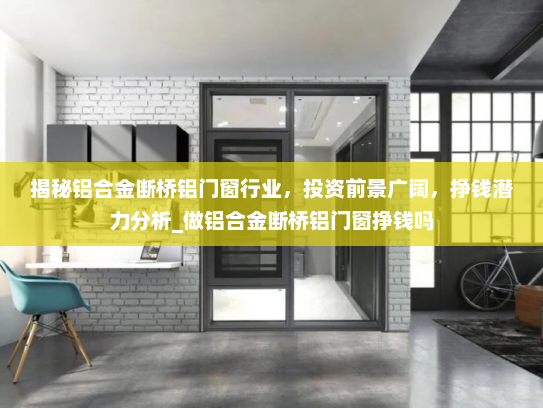揭秘铝合金断桥铝门窗行业，投资前景广阔，挣钱潜力分析_做铝合金断桥铝门窗挣钱吗