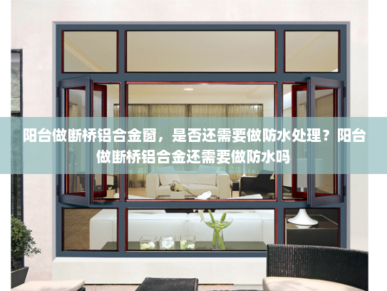 阳台做断桥铝合金窗，是否还需要做防水处理？阳台做断桥铝合金还需要做防水吗
