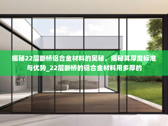 揭秘22层断桥铝合金材料的奥秘，揭秘其厚度标准与优势_22层断桥的铝合金材料用多厚的
