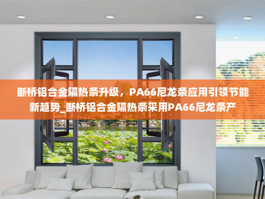 断桥铝合金隔热条升级，PA66尼龙条应用引领节能新趋势_断桥铝合金隔热条采用PA66尼龙条产