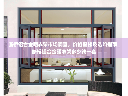 断桥铝合金晒衣架市场调查，价格揭秘及选购指南_断桥铝合金晒衣架多少钱一套