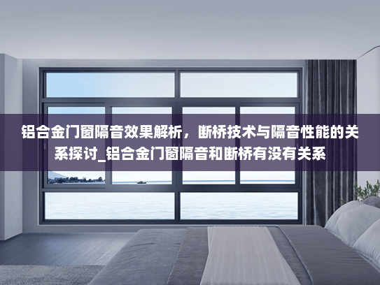 铝合金门窗隔音效果解析，断桥技术与隔音性能的关系探讨_铝合金门窗隔音和断桥有没有关系