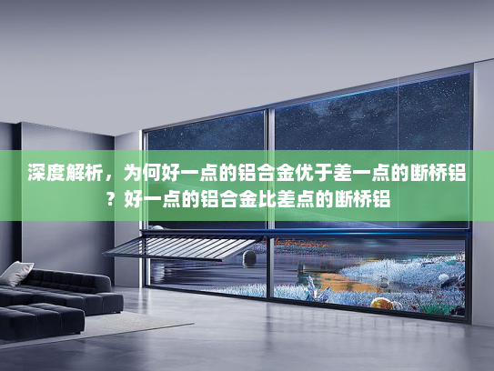 深度解析，为何好一点的铝合金优于差一点的断桥铝？好一点的铝合金比差点的断桥铝