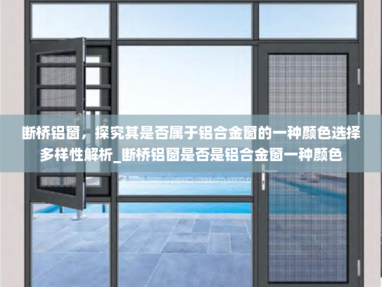 断桥铝窗，探究其是否属于铝合金窗的一种颜色选择多样性解析_断桥铝窗是否是铝合金窗一种颜色