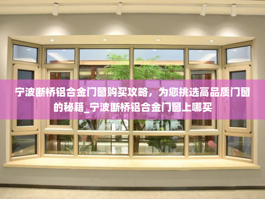 宁波断桥铝合金门窗购买攻略，为您挑选高品质门窗的秘籍_宁波断桥铝合金门窗上哪买