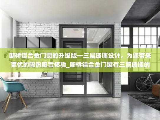 断桥铝合金门窗的升级版—三层玻璃设计，为您带来更优的隔热隔音体验_断桥铝合金门窗有三层玻璃的吗