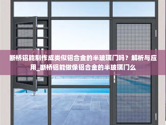 断桥铝能制作成类似铝合金的半玻璃门吗？解析与应用_断桥铝能做像铝合金的半玻璃门么