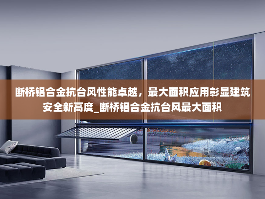 断桥铝合金抗台风性能卓越，最大面积应用彰显建筑安全新高度_断桥铝合金抗台风最大面积