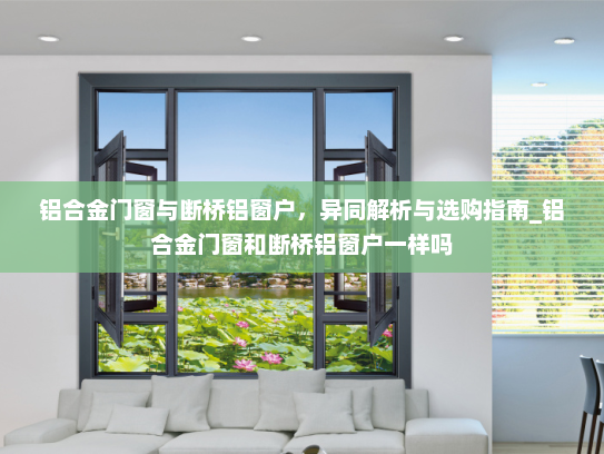 铝合金门窗与断桥铝窗户，异同解析与选购指南_铝合金门窗和断桥铝窗户一样吗