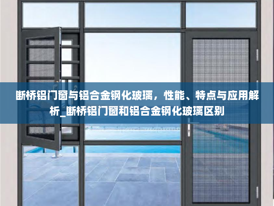断桥铝门窗与铝合金钢化玻璃，性能、特点与应用解析_断桥铝门窗和铝合金钢化玻璃区别