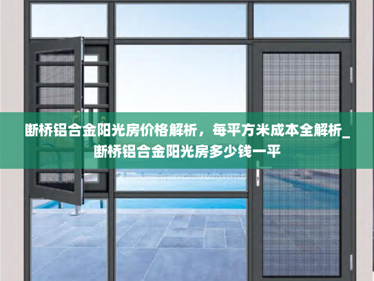 断桥铝合金阳光房价格解析，每平方米成本全解析_断桥铝合金阳光房多少钱一平