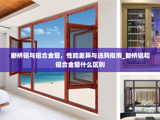断桥铝与铝合金窗，性能差异与选购指南_断桥铝和铝合金窗什么区别