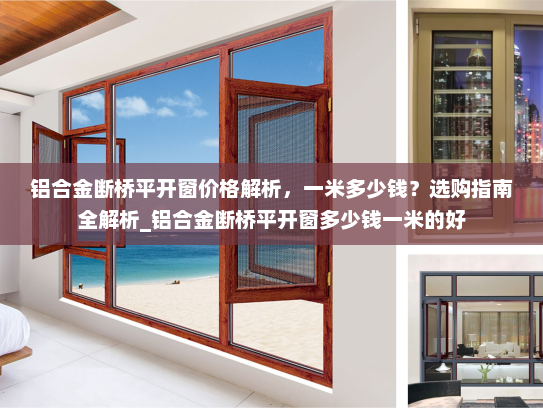 铝合金断桥平开窗价格解析，一米多少钱？选购指南全解析_铝合金断桥平开窗多少钱一米的好