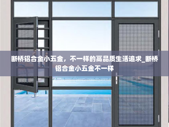 断桥铝合金小五金，不一样的高品质生活追求_断桥铝合金小五金不一样