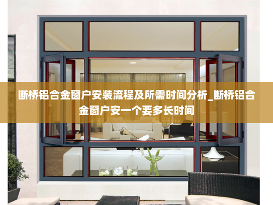 断桥铝合金窗户安装流程及所需时间分析_断桥铝合金窗户安一个要多长时间