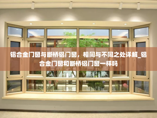 铝合金门窗与断桥铝门窗，相同与不同之处详解_铝合金门窗和断桥铝门窗一样吗