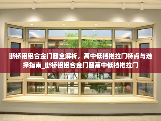 断桥铝铝合金门窗全解析，高中低档推拉门特点与选择指南_断桥铝铝合金门窗高中低档推拉门