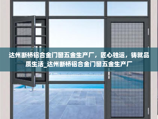 达州断桥铝合金门窗五金生产厂，匠心独运，铸就品质生活_达州断桥铝合金门窗五金生产厂