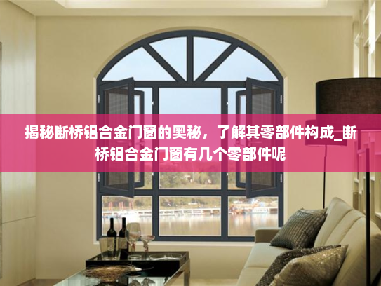 揭秘断桥铝合金门窗的奥秘，了解其零部件构成_断桥铝合金门窗有几个零部件呢
