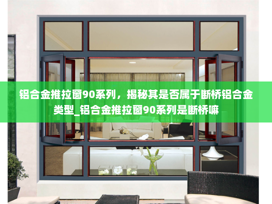 铝合金推拉窗90系列，揭秘其是否属于断桥铝合金类型_铝合金推拉窗90系列是断桥嘛