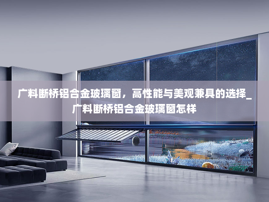 广料断桥铝合金玻璃窗，高性能与美观兼具的选择_广料断桥铝合金玻璃窗怎样