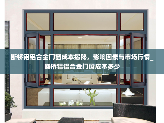断桥铝铝合金门窗成本揭秘，影响因素与市场行情_断桥铝铝合金门窗成本多少