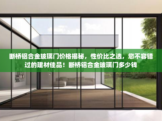 断桥铝合金玻璃门价格揭秘，性价比之选，您不容错过的建材佳品！断桥铝合金玻璃门多少钱
