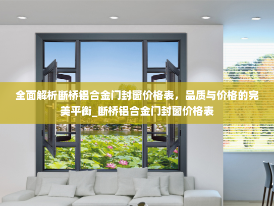 全面解析断桥铝合金门封窗价格表，品质与价格的完美平衡_断桥铝合金门封窗价格表
