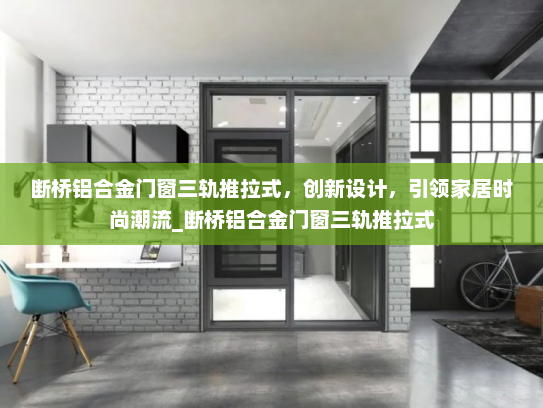 断桥铝合金门窗三轨推拉式，创新设计，引领家居时尚潮流_断桥铝合金门窗三轨推拉式