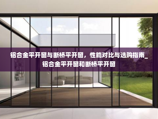 铝合金平开窗与断桥平开窗，性能对比与选购指南_铝合金平开窗和断桥平开窗