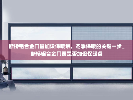 断桥铝合金门窗加设保暖条，冬季保暖的关键一步_断桥铝合金门窗是否加设保暖条