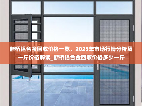 断桥铝合金回收价格一览，2023年市场行情分析及一斤价格解读_断桥铝合金回收价格多少一斤