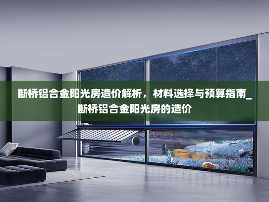 断桥铝合金阳光房造价解析，材料选择与预算指南_断桥铝合金阳光房的造价