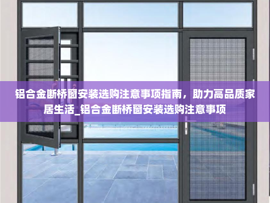 铝合金断桥窗安装选购注意事项指南，助力高品质家居生活_铝合金断桥窗安装选购注意事项