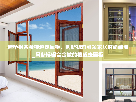 断桥铝合金楼道走廊柜，创新材料引领家居时尚潮流_用断桥铝合金做的楼道走廊柜