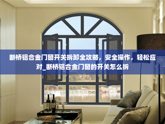 断桥铝合金门窗开关拆卸全攻略，安全操作，轻松应对_断桥铝合金门窗的开关怎么拆