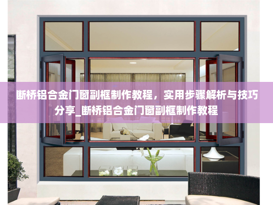 断桥铝合金门窗副框制作教程,实用步骤解析与技巧分享_断桥铝合金门窗副框制作教程 断桥铝合金门窗副框制作教程,实用步骤解析与技巧分享_断桥铝合金门窗副框制作教程