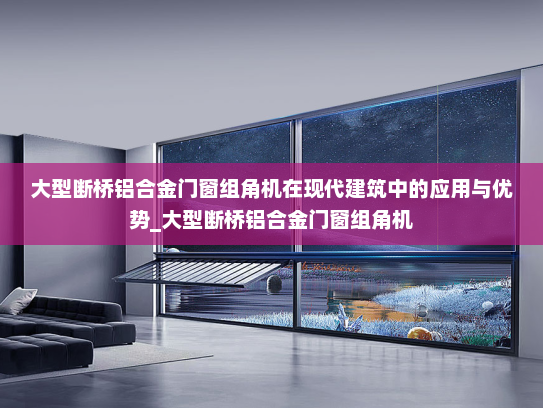 大型断桥铝合金门窗组角机在现代建筑中的应用与优势_大型断桥铝合金门窗组角机