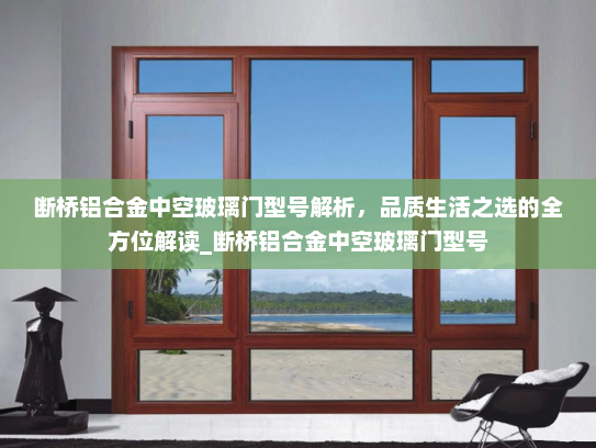 断桥铝合金中空玻璃门型号解析，品质生活之选的全方位解读_断桥铝合金中空玻璃门型号