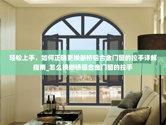 轻松上手，如何正确更换断桥铝合金门窗的拉手详解指南_怎么换断桥铝合金门窗的拉手
