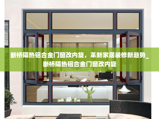 断桥隔热铝合金门窗改内旋，革新家居装修新趋势_断桥隔热铝合金门窗改内旋
