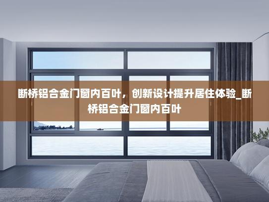 断桥铝合金门窗内百叶，创新设计提升居住体验_断桥铝合金门窗内百叶