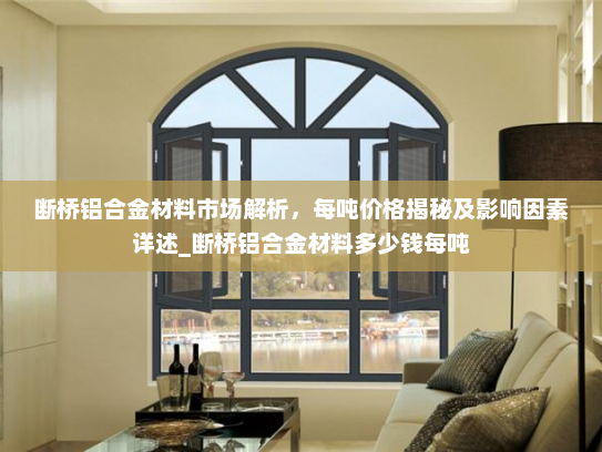 断桥铝合金材料市场解析，每吨价格揭秘及影响因素详述_断桥铝合金材料多少钱每吨