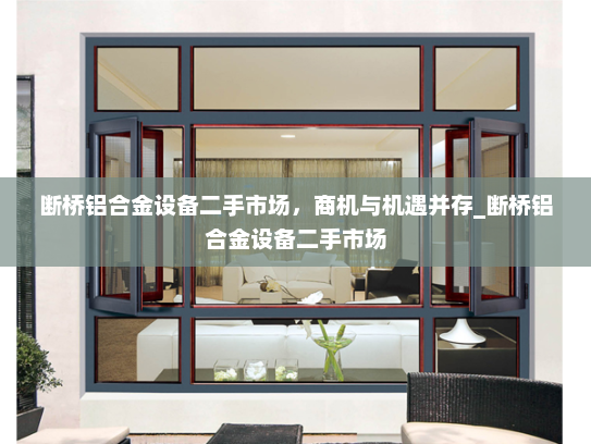 断桥铝合金设备二手市场，商机与机遇并存_断桥铝合金设备二手市场