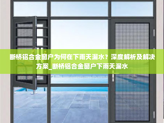 断桥铝合金窗户为何在下雨天漏水？深度解析及解决方案_断桥铝合金窗户下雨天漏水