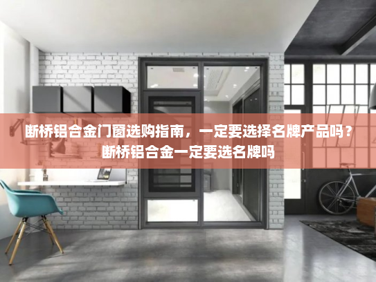 断桥铝合金门窗选购指南，一定要选择名牌产品吗？断桥铝合金一定要选名牌吗